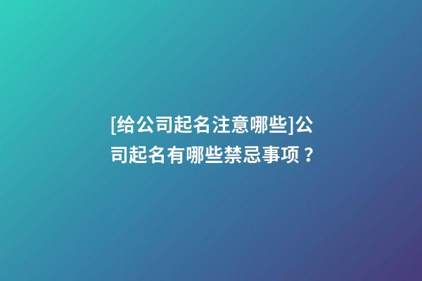 [给公司起名注意哪些]公司起名有哪些禁忌事项 ？-第1张-公司起名-玄机派